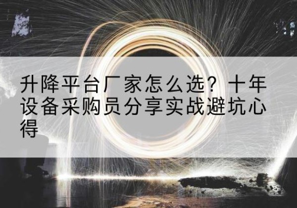 鹿邑升降平台厂家-怎么选？十年设备采购员分享实战避坑心得