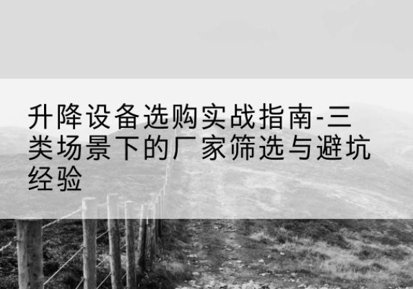 鹿邑移动式升降机厂家推荐-升降设备选购实战指南-三类场景下的厂家筛选与避坑经验