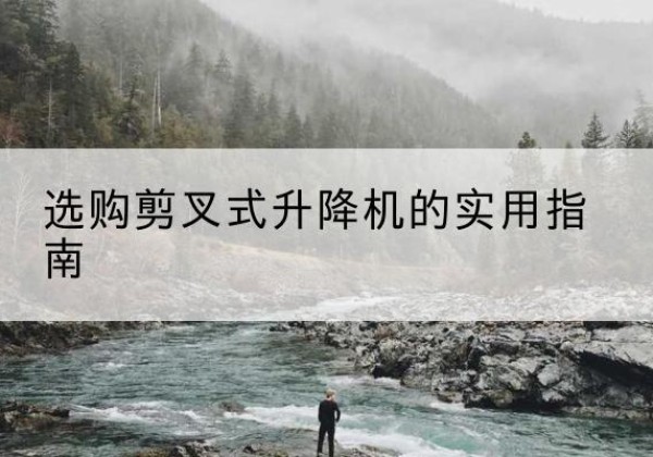 鹿邑剪叉式升降机怎么选-选购剪叉式升降机的实用指南