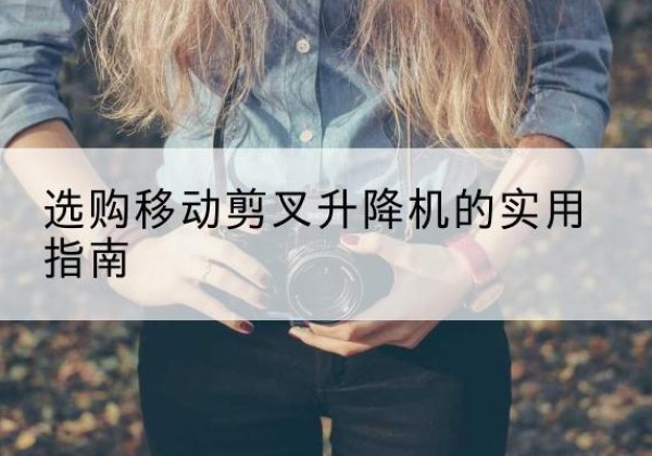鹿邑移动剪叉升降机怎么选-选购移动剪叉升降机的实用指南